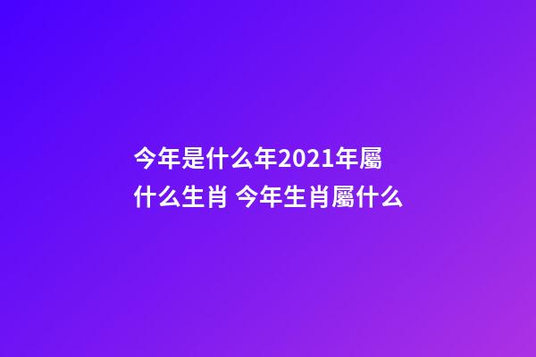 今年是什么年2021年屬什么生肖 今年生肖屬什么-第1張-觀點(diǎn)-玄機(jī)派